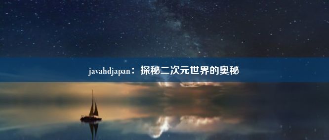 javahdjapan：探秘二次元世界的奥秘