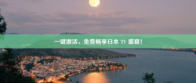 一键激活，免费畅享日本 TV 盛宴！