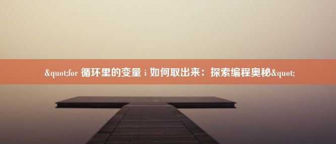  "for 循环里的变量 i 如何取出来：探索编程奥秘"