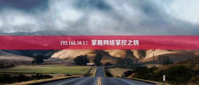 192.168.10.1：掌握网络掌控之钥