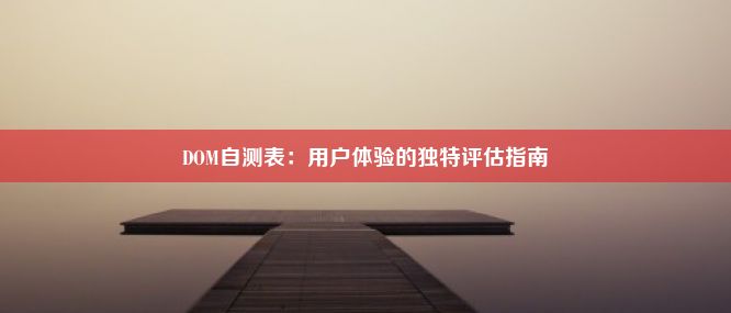 DOM自测表：用户体验的独特评估指南