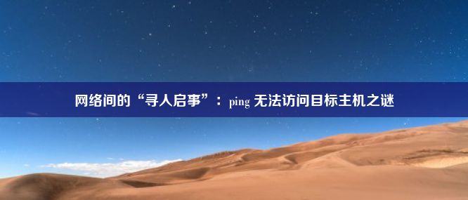 网络间的“寻人启事”：ping 无法访问目标主机之谜