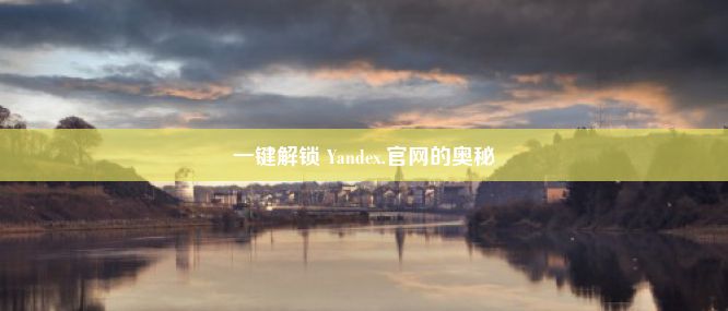 一键解锁 Yandex.官网的奥秘