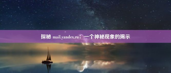 探秘 mail.yandex.ru：一个神秘现象的揭示