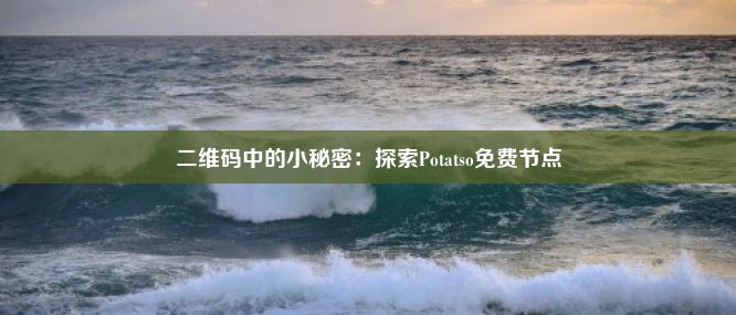 二维码中的小秘密：探索Potatso免费节点