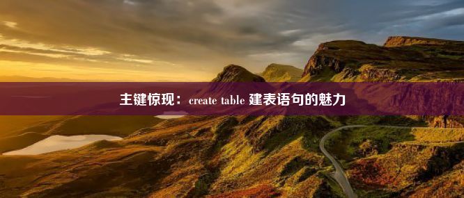 主键惊现：create table 建表语句的魅力