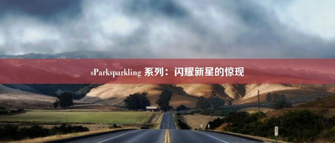 sParksparkling 系列：闪耀新星的惊现