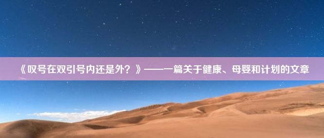 《叹号在双引号内还是外？》——一篇关于健康、母婴和计划的文章