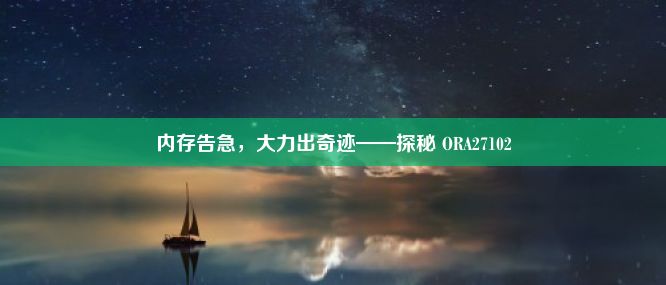 内存告急，大力出奇迹——探秘 ORA27102