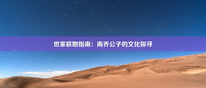 世家联姻指南：南乔公子的文化探寻