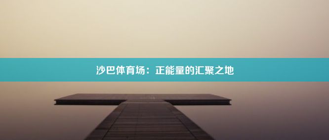 沙巴体育场：正能量的汇聚之地