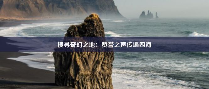 搜寻奇幻之地：赞誉之声传遍四海