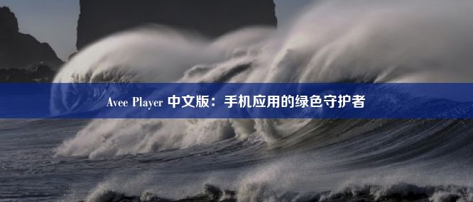 Avee Player 中文版：手机应用的绿色守护者