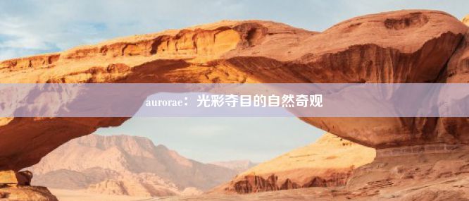 aurorae：光彩夺目的自然奇观