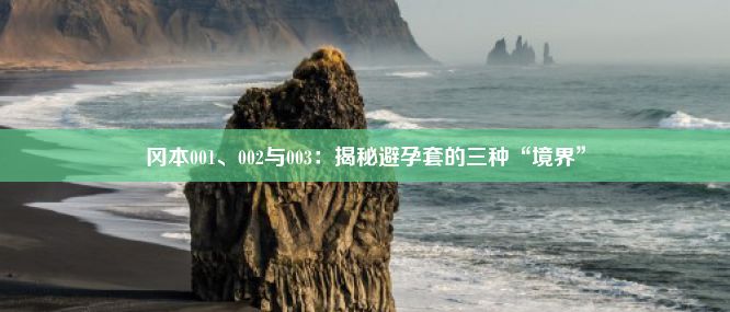 冈本001、002与003：揭秘避孕套的三种“境界”