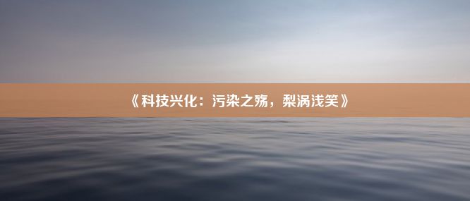 《科技兴化：污染之殇，梨涡浅笑》