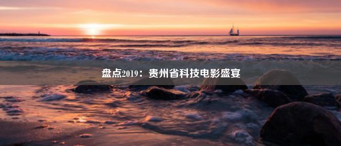 盘点2019：贵州省科技电影盛宴