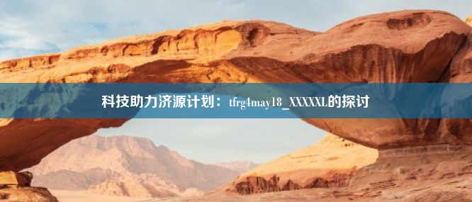 科技助力济源计划：tfrg4may18_XXXXXL的探讨