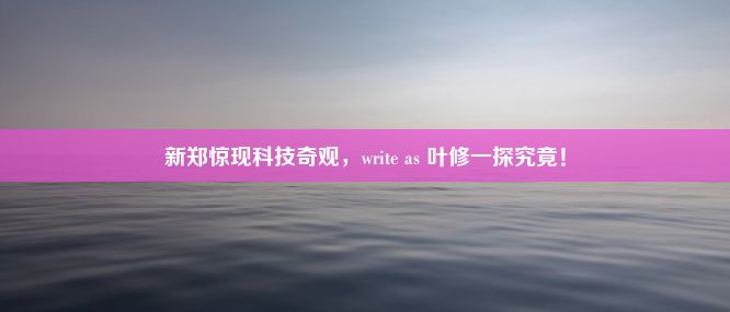 新郑惊现科技奇观，write as 叶修一探究竟！