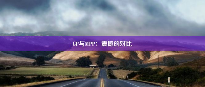 GP与MPP：震撼的对比