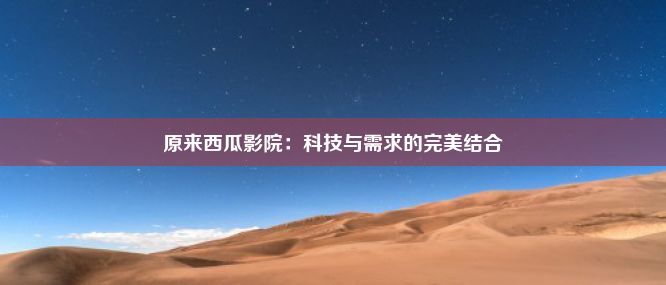 原来西瓜影院：科技与需求的完美结合