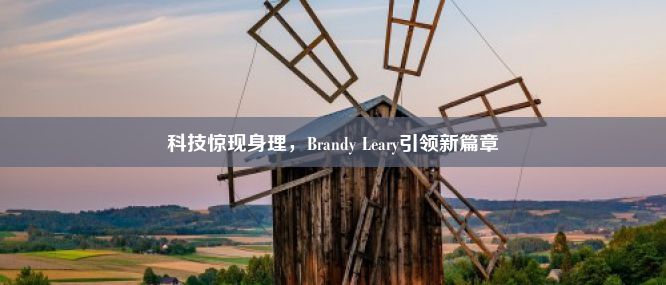 科技惊现身理，Brandy Leary引领新篇章