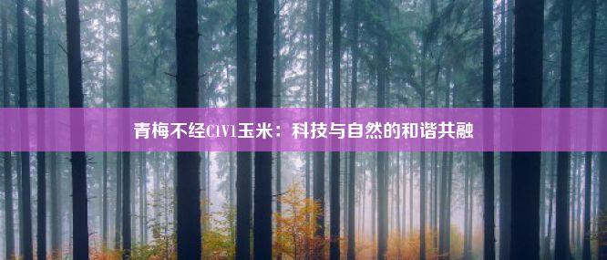 青梅不经C1V1玉米：科技与自然的和谐共融