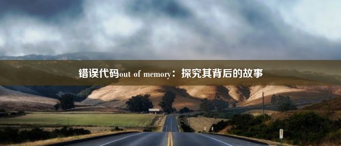 错误代码out of memory：探究其背后的故事