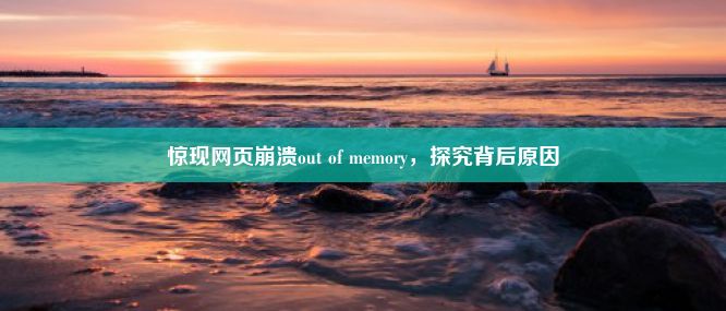 惊现网页崩溃out of memory，探究背后原因