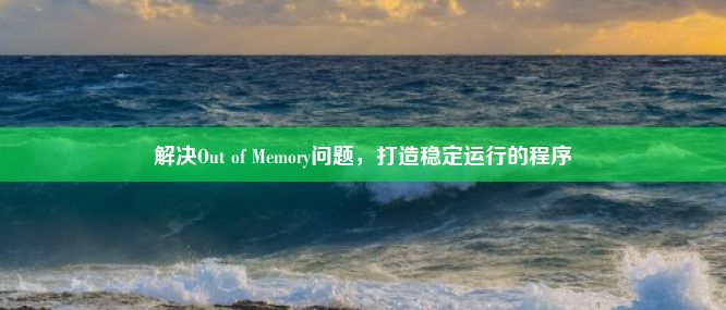 解决Out of Memory问题，打造稳定运行的程序