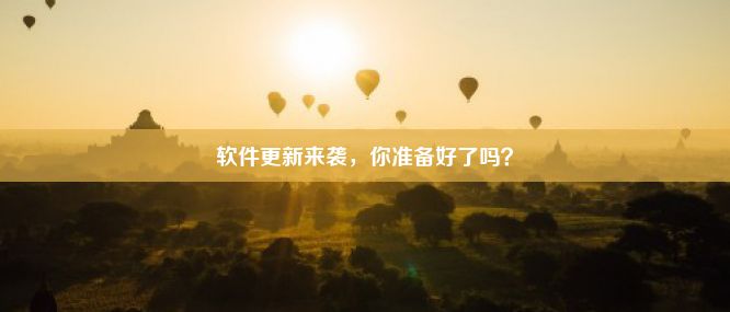 软件更新来袭，你准备好了吗？