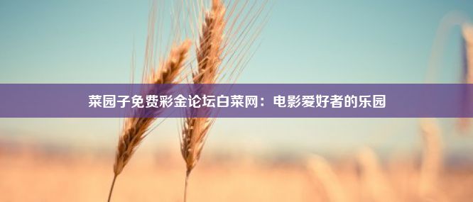 菜园子免费彩金论坛白菜网：电影爱好者的乐园