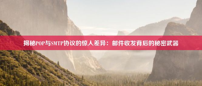 揭秘POP与SMTP协议的惊人差异：邮件收发背后的秘密武器