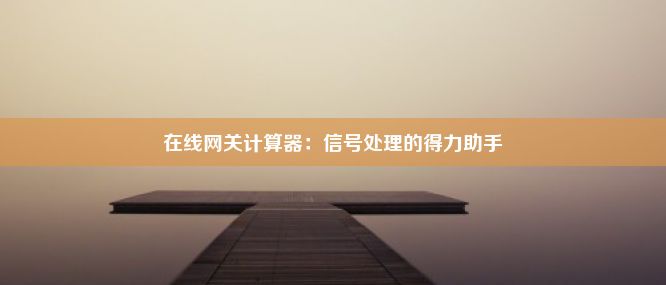 在线网关计算器：信号处理的得力助手