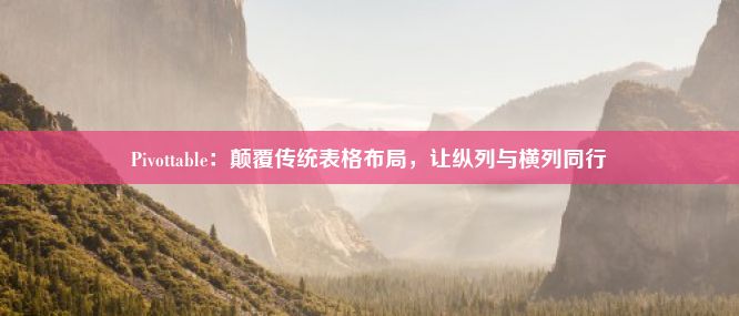 Pivottable：颠覆传统表格布局，让纵列与横列同行