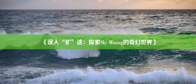 《误入“矿”途：探索Sky Mining的奇幻世界》