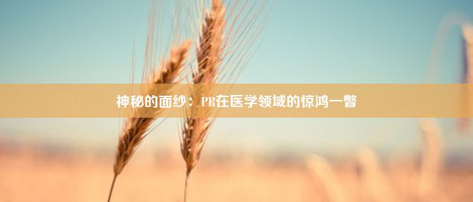 神秘的面纱：PR在医学领域的惊鸿一瞥