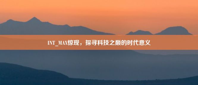 INT_MAX惊现，探寻科技之巅的时代意义