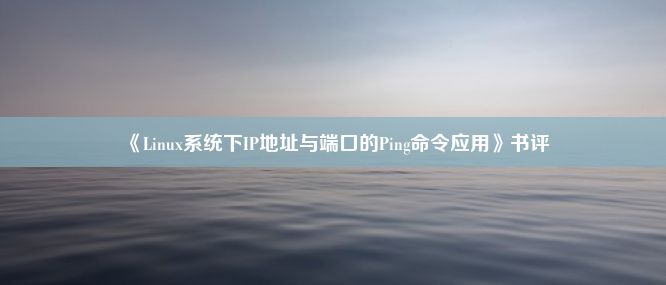 《Linux系统下IP地址与端口的Ping命令应用》书评