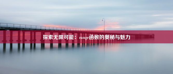 探索无限可能：range函数的奥秘与魅力