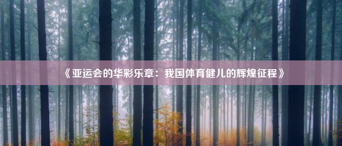 《亚运会的华彩乐章：我国体育健儿的辉煌征程》