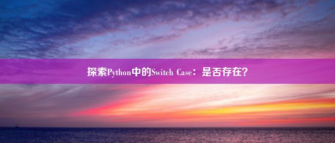 探索Python中的Switch Case：是否存在？