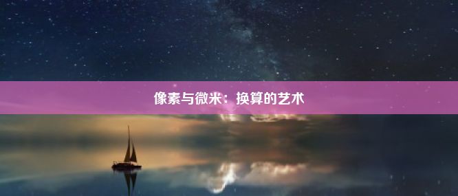 像素与微米：换算的艺术