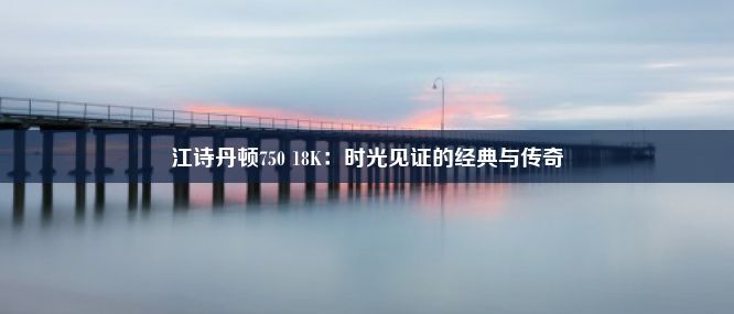 江诗丹顿750 18K：时光见证的经典与传奇