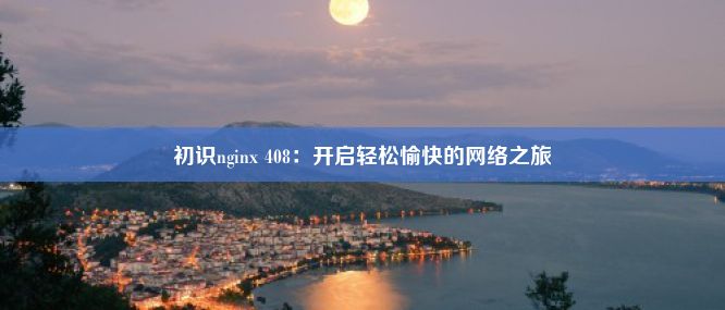 初识nginx 408：开启轻松愉快的网络之旅