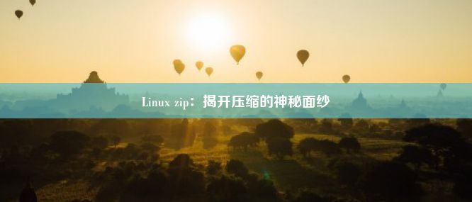 Linux zip：揭开压缩的神秘面纱