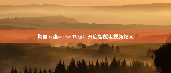 阿里云盘webdav TV版：开启智能电视新纪元