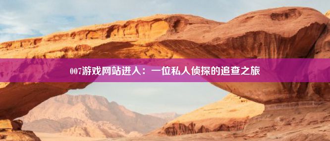 007游戏网站进入：一位私人侦探的追查之旅