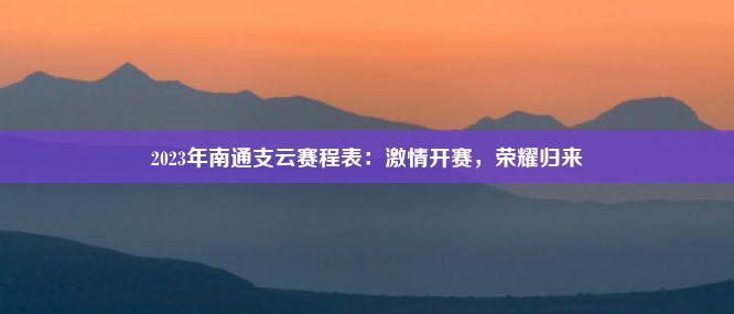 2023年南通支云赛程表：激情开赛，荣耀归来