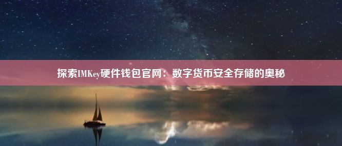 探索IMKey硬件钱包官网：数字货币安全存储的奥秘